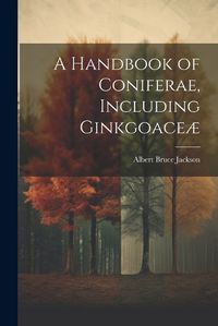 Cover image for A Handbook of Coniferae, Including Ginkgoaceae