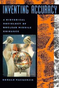 Cover image for Inventing Accuracy: A Historical Sociology of Nuclear Missile Guidance
