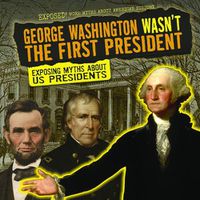 Cover image for George Washington Wasn't the First President: Exposing Myths about U.S. Presidents