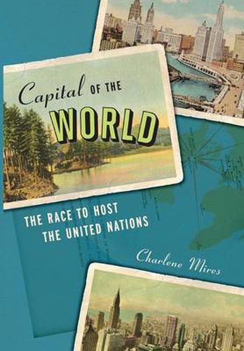 Cover image for Capital of the World: The Race to Host the United Nations