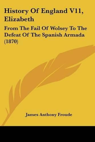 Cover image for History Of England V11, Elizabeth: From The Fail Of Wolsey To The Defeat Of The Spanish Armada (1870)