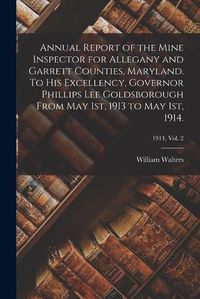 Cover image for Annual Report of the Mine Inspector for Allegany and Garrett Counties, Maryland. To His Excellency, Governor Phillips Lee Goldsborough From May 1st, 1913 to May 1st, 1914.; 1914, vol. 2