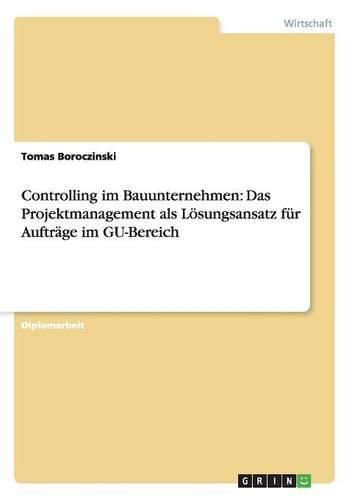 Cover image for Controlling im Bauunternehmen: Das Projektmanagement als Loesungsansatz fur Auftrage im GU-Bereich