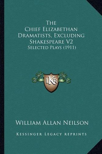 The Chief Elizabethan Dramatists, Excluding Shakespeare V2: Selected Plays (1911)