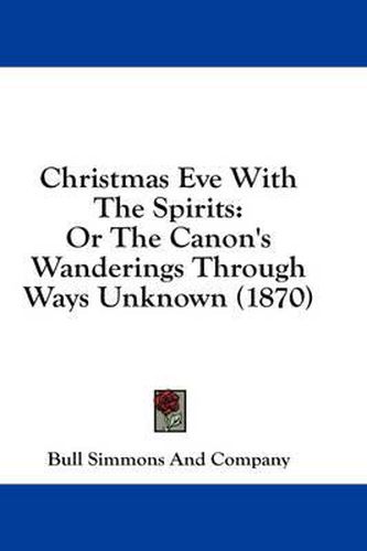 Cover image for Christmas Eve with the Spirits: Or the Canon's Wanderings Through Ways Unknown (1870)