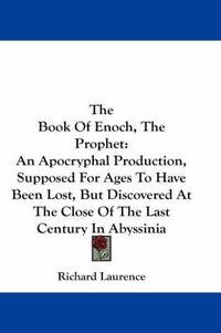 Cover image for The Book Of Enoch, The Prophet: An Apocryphal Production, Supposed For Ages To Have Been Lost, But Discovered At The Close Of The Last Century In Abyssinia