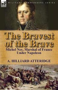 Cover image for The Bravest of the Brave: Michel Ney, Marshal of France Under Napoleon