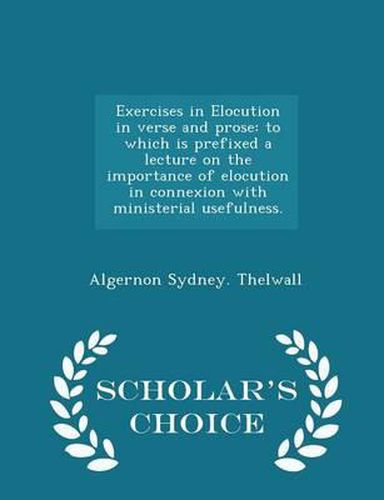 Cover image for Exercises in Elocution in Verse and Prose: To Which Is Prefixed a Lecture on the Importance of Elocution in Connexion with Ministerial Usefulness. - Scholar's Choice Edition