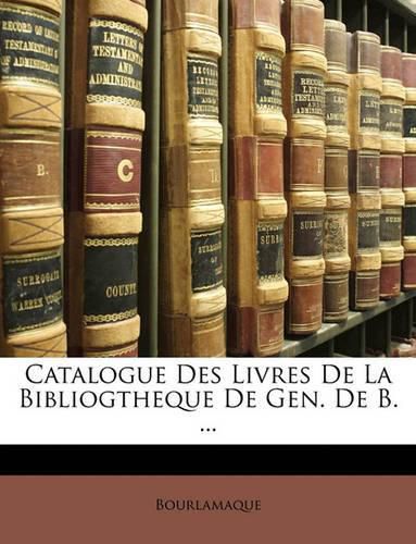 Cover image for Catalogue Des Livres de La Bibliogtheque de Gen. de B. ...