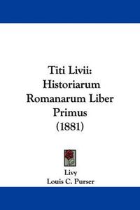 Cover image for Titi LIVII: Historiarum Romanarum Liber Primus (1881)