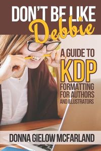 Cover image for Don't Be Like Debbie: A Guide to KDP Formatting for Authors and Illustrators