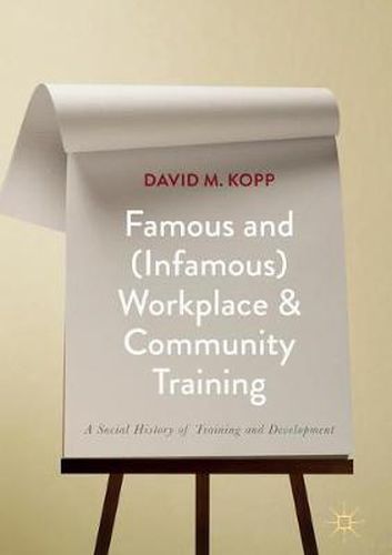 Cover image for Famous and (Infamous) Workplace and Community Training: A Social History of Training and Development