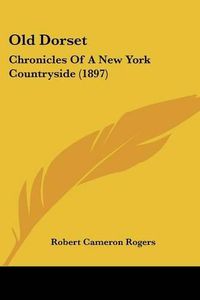 Cover image for Old Dorset: Chronicles of a New York Countryside (1897)