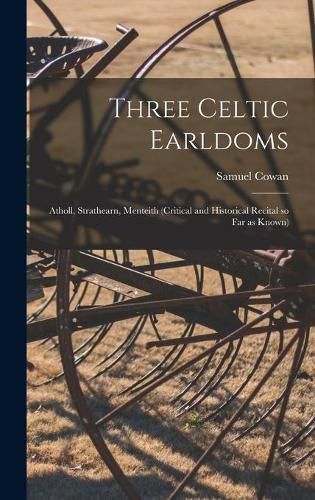 Three Celtic Earldoms: Atholl, Strathearn, Menteith (critical and Historical Recital so Far as Known)