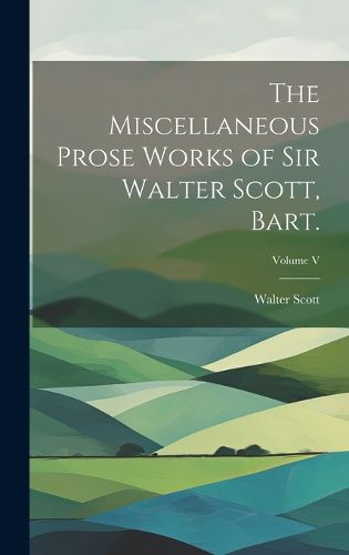 Cover image for The Miscellaneous Prose Works of Sir Walter Scott, Bart.; Volume V