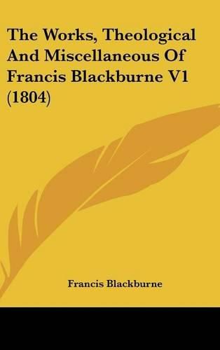 The Works, Theological and Miscellaneous of Francis Blackburne V1 (1804)