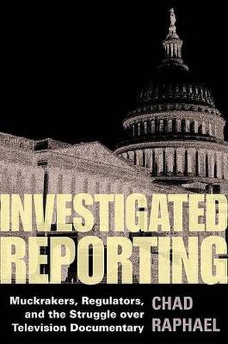 Cover image for Investigated Reporting: Muckrakers, Regulators and the Struggle Over Television Documentary