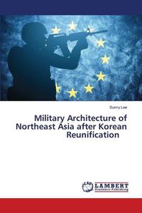 Cover image for Military Architecture of Northeast Asia after Korean Reunification