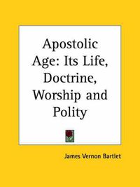 Cover image for Apostolic Age: Its Life, Doctrine, Worship and Polity (1899)