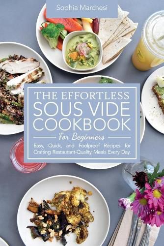 Cover image for The Effortless Sous Vide Cookbook for Beginners: Easy, Quick, and Foolproof Recipes for Crafting Restaurant-Quality Meals Every Day.