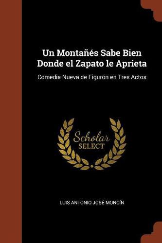 Un Monta  s Sabe Bien Donde el Zapato le Aprieta: Comedia Nueva de Figur n en Tres Actos