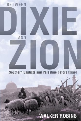 Between Dixie and Zion: Southern Baptists and Palestine before Israel