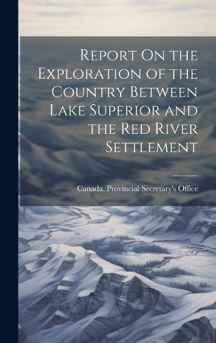 Cover image for Report On the Exploration of the Country Between Lake Superior and the Red River Settlement