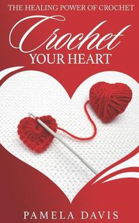 Cover image for Crochet Your Heart: The Healing Power of Crochet