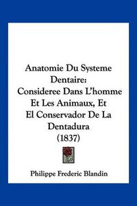 Cover image for Anatomie Du Systeme Dentaire: Consideree Dans L'Homme Et Les Animaux, Et El Conservador de La Dentadura (1837)