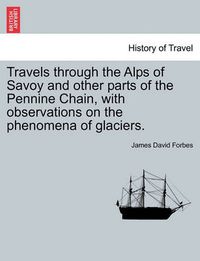 Cover image for Travels through the Alps of Savoy and other parts of the Pennine Chain, with observations on the phenomena of glaciers. Second edition revised.