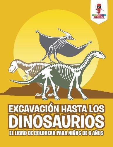 Excavacion Hasta Los Dinosaurios: El Libro De Colorear Para Ninos De 6 Anos