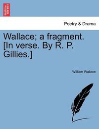 Cover image for Wallace; A Fragment. [in Verse. by R. P. Gillies.]