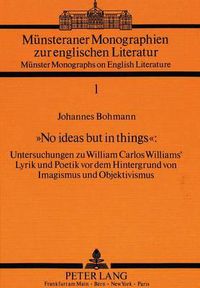 Cover image for -No Ideas But in Things-: Untersuchungen Zu William Carlos Williams' Lyrik Und Poetik VOR Dem Hintergrund Von Imagismus Und Objektivismus