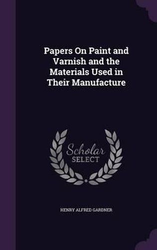 Cover image for Papers on Paint and Varnish and the Materials Used in Their Manufacture