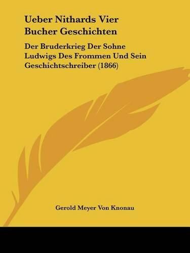 Cover image for Ueber Nithards Vier Bucher Geschichten: Der Bruderkrieg Der Sohne Ludwigs Des Frommen Und Sein Geschichtschreiber (1866)