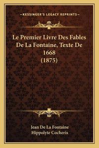 Cover image for Le Premier Livre Des Fables de La Fontaine, Texte de 1668 (1875)