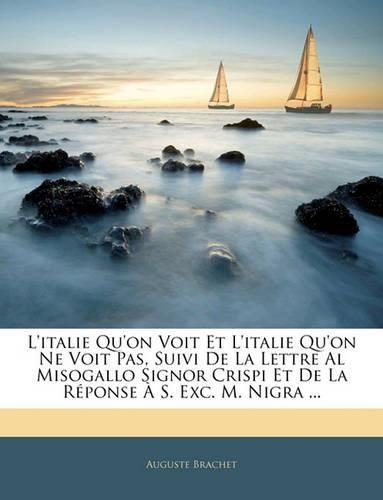 L'Italie Qu'on Voit Et L'Italie Qu'on Ne Voit Pas, Suivi de La Lettre Al Misogallo Signor Crispi Et de La Rponse S. Exc. M. Nigra ...