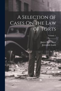 Cover image for A Selection of Cases On the Law of Torts; Volume 1