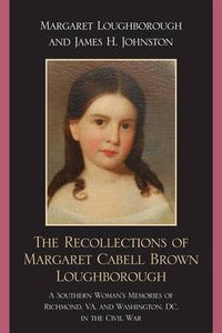 Cover image for The Recollections of Margaret Cabell Brown Loughborough: A Southern Woman's Memories of Richmond, VA and Washington, DC in the Civil War