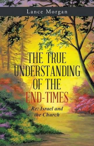 Cover image for The True Understanding of the End-Times: RE: Israel and the Church