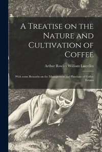 Cover image for A Treatise on the Nature and Cultivation of Coffee; With Some Remarks on the Management and Purchase of Coffee Estates