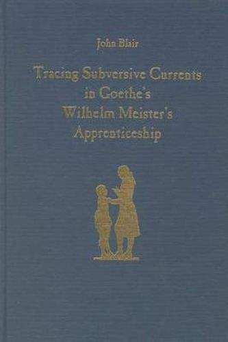 Cover image for Tracing Subversive Currents in Goethe's Wilhelm Meister's Apprenticeship