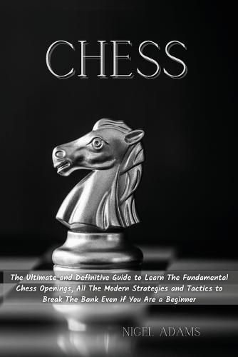 Cover image for Chess: The Ultimate and Definitive Guide to Learn The Fundamental Chess Openings, All The Modern Strategies and Tactics to Break The Bank Even if You Are a Beginner