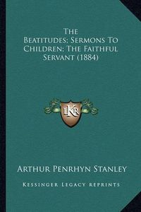 Cover image for The Beatitudes; Sermons to Children; The Faithful Servant (1884)