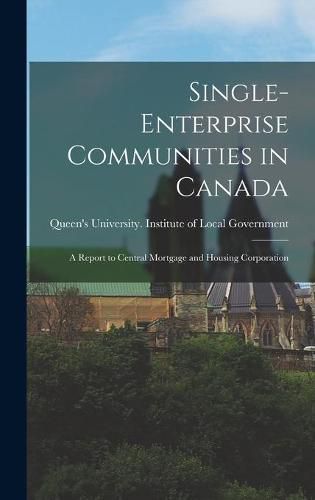 Cover image for Single-enterprise Communities in Canada: a Report to Central Mortgage and Housing Corporation