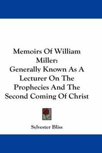 Cover image for Memoirs Of William Miller: Generally Known As A Lecturer On The Prophecies And The Second Coming Of Christ