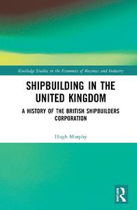 Cover image for Shipbuilding in the United Kingdom: A History of the British Shipbuilders Corporation