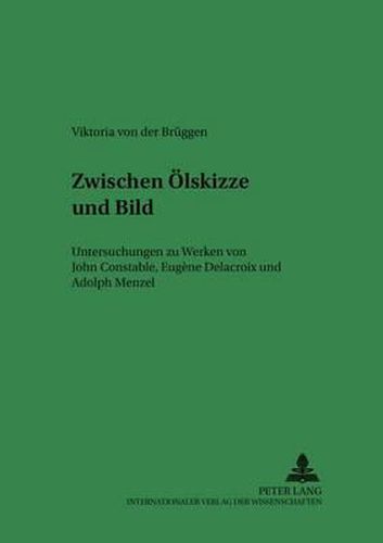 Zwischen OElskizze und Bild; Untersuchungen zu Werken von John Constable, Eugene Delacroix und Adolph Menzel