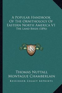 Cover image for A Popular Handbook of the Ornithology of Eastern North America V1: The Land Birds (1896)