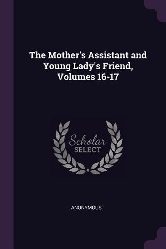 Cover image for The Mother's Assistant and Young Lady's Friend, Volumes 16-17